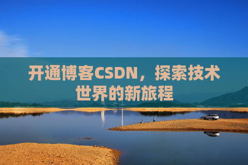 开通博客CSDN，探索技术世界的新旅程